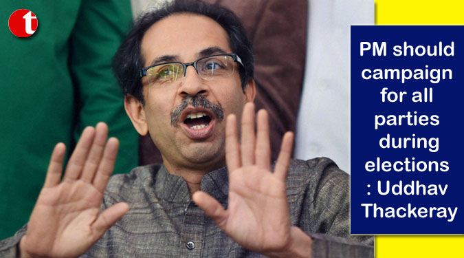 PM should campaign for all parties during elections: Uddhav Thackeray