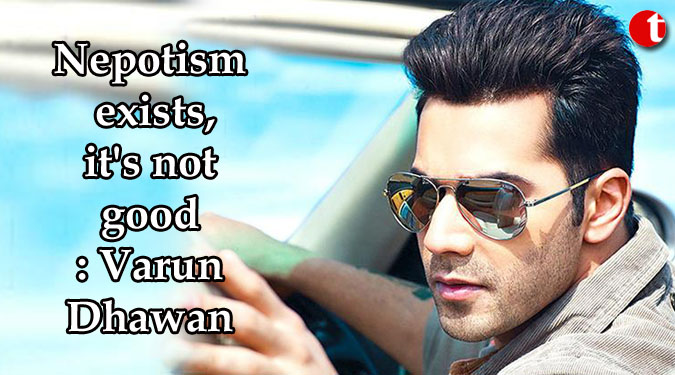 Nepotism exists, it's not good: Varun Dhawan