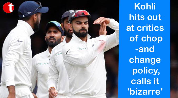 Kohli hits out at critics of chop-and change policy, calls it 'bizarre'