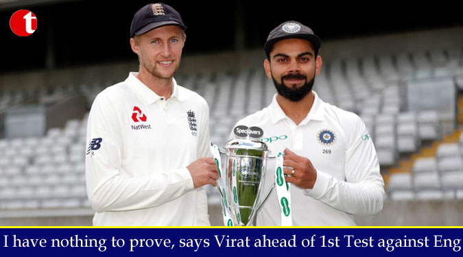 I have nothing to prove, says Virat ahead of 1st Test against Eng.