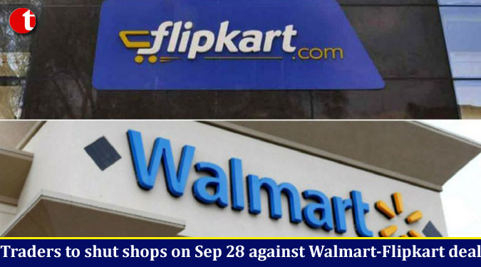 Traders to shut shops on Sep 28 against Walmart-Flipkart deal