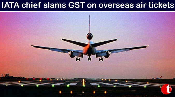 IATA chief slams GST on overseas air tickets