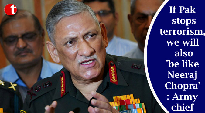 If Pak stops terrorism, we will also ‘be like Neeraj Chopra’: Army chief