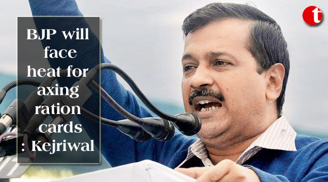 BJP will face heat for axing ration cards: Kejriwal