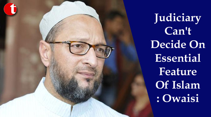 Judiciary Can’t Decide On Essential Feature Of Islam: Owaisi