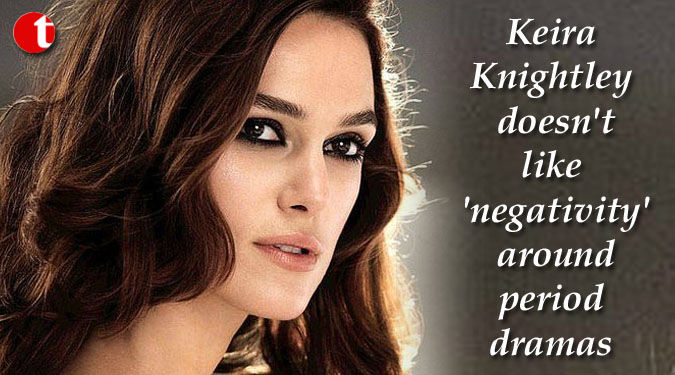 Keira Knightley doesn't like 'negativity' around period dramas