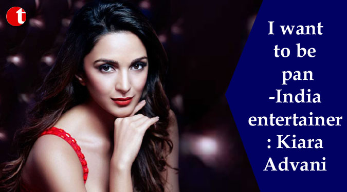 I want to be pan-India entertainer: Kiara Advani