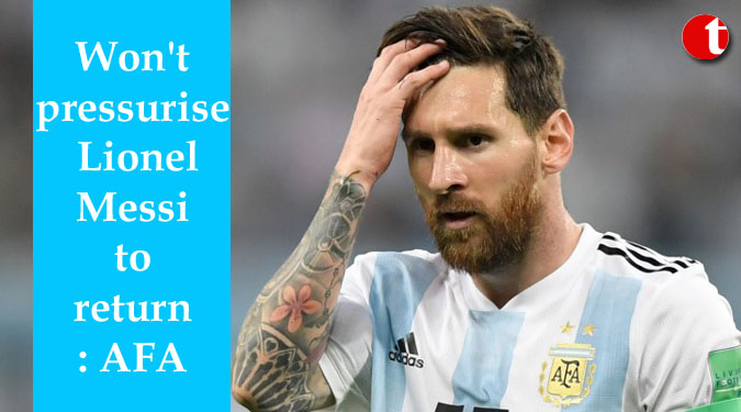 Won't pressurise Lionel Messi to return: AFA