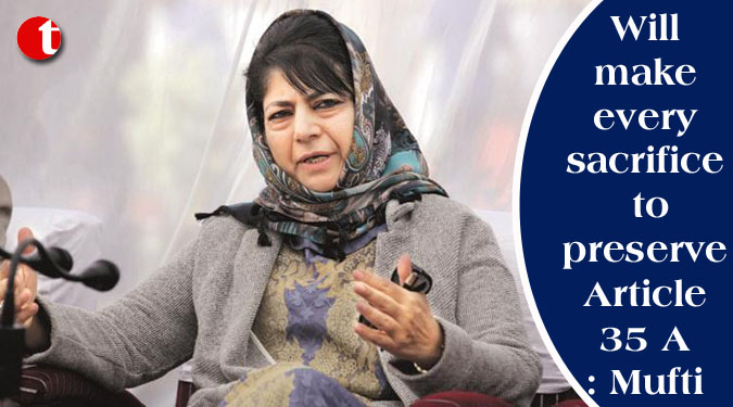 Will make every sacrifice to preserve Article 35 A: Mufti