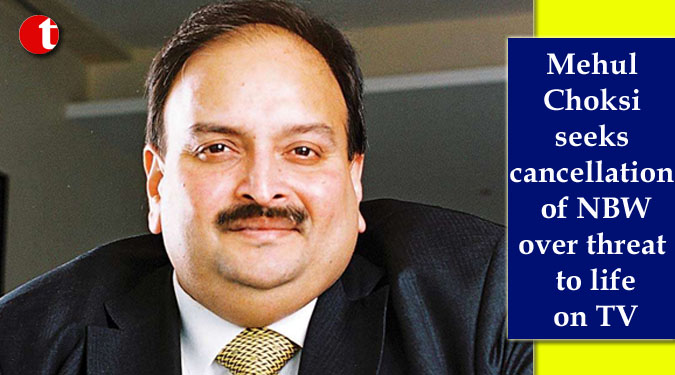 Mehul Choksi seeks cancellation of NBW over threat to life on TV