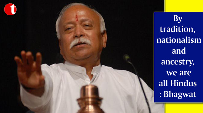 By tradition, nationalism and ancestry, we are all Hindus: Bhagwat