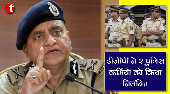 डीजीपी ने २ पुलिसकर्मियों को किया निलंबित