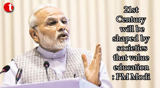 21st Century will be shaped by societies that value education: PM Modi