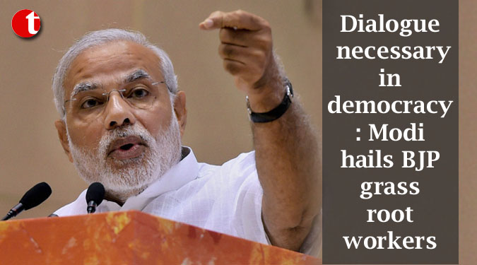 Dialogue necessary in democracy: Modi hails BJP grassroot workers