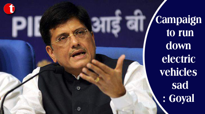 Campaign to run down electric vehicles sad: Goyal