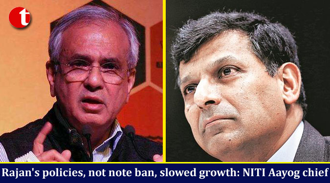 Rajan’s policies, not note ban, slowed growth: NITI Aayog chief