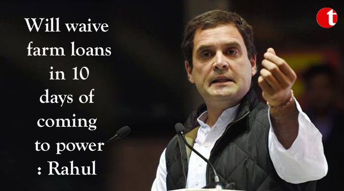 Will waive farm loans in 10 days of coming to power: Rahul