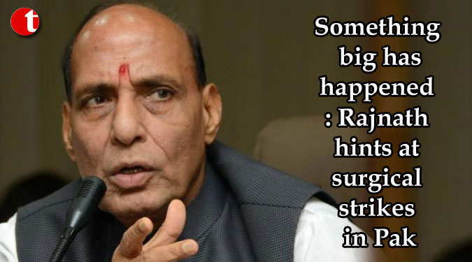 Something big has happened: Rajnath hints at surgical strikes in Pak