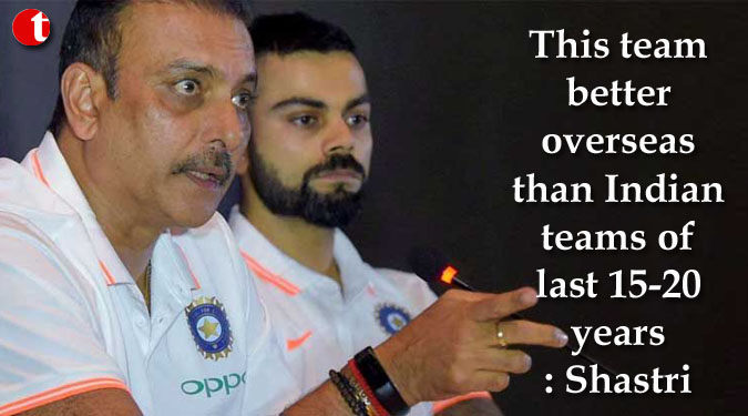 This team better overseas than Indian teams of last 15-20 years: Shastri