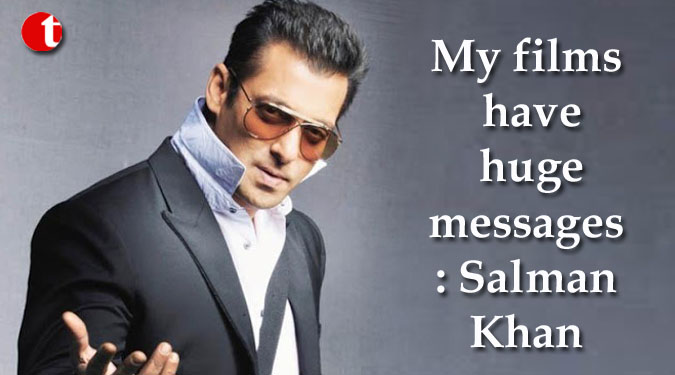 My films have huge messages: Salman Khan