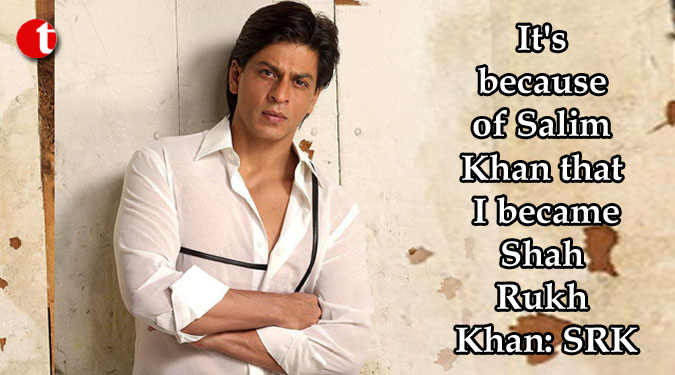 It's because of Salim Khan that I became Shah Rukh Khan: SRK