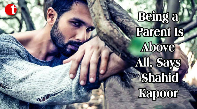 Being a Parent Is Above All, Says Shahid Kapoor