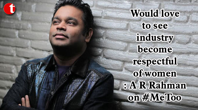 Would love to see industry become respectful of women: A R Rahman on #MeToo