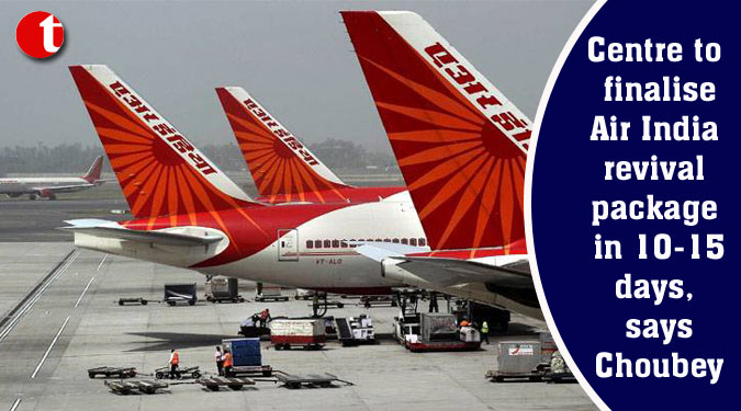 Centre to finalise Air India revival package in 10-15 days, says Choubey