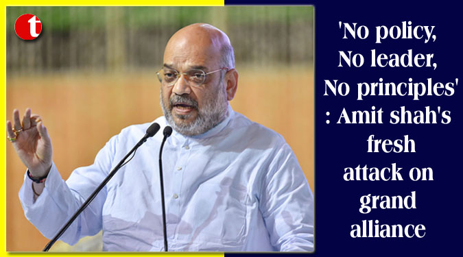 ‘No policy, No leader, No principles’: Amit shah’s fresh attack on grand alliance