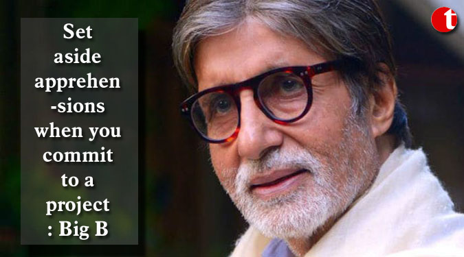 Set aside apprehensions when you commit to a project: Big B