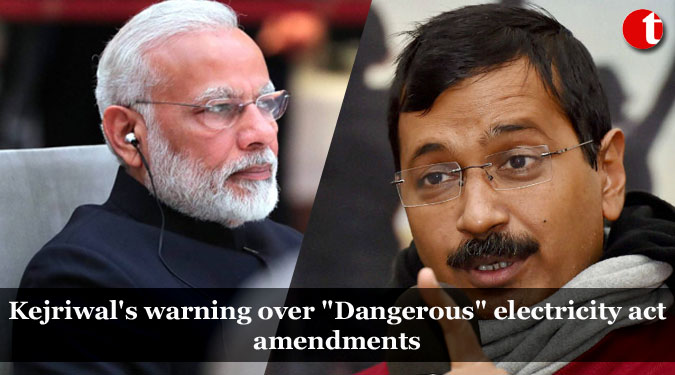 Kejriwal's warning over "Dangerous" electricity act amendments