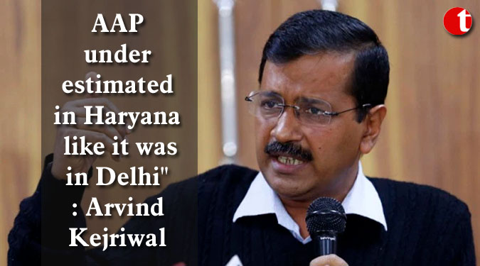 AAP underestimated in Haryana like it was in Delhi": Arvind Kejriwal