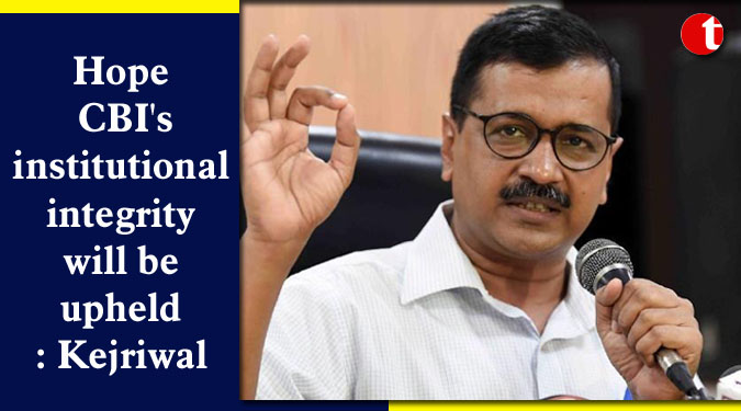 Hope CBI's institutional integrity will be upheld: Kejriwal