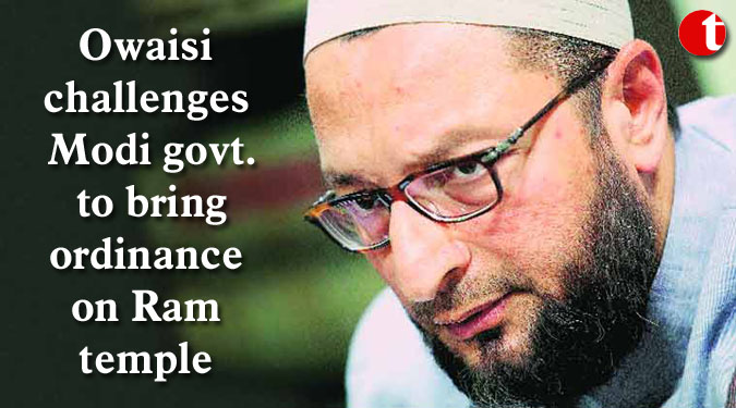 Owaisi challenges Modi govt. to bring ordinance on Ram temple