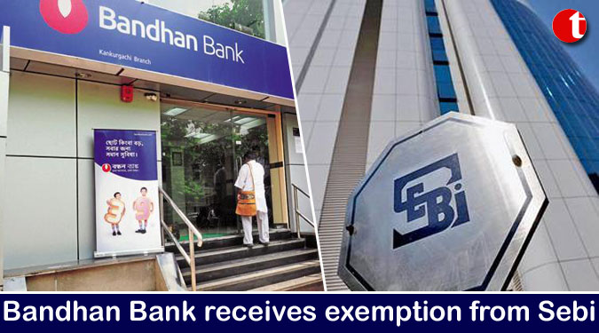 Bandhan Bank receives exemption from Sebi