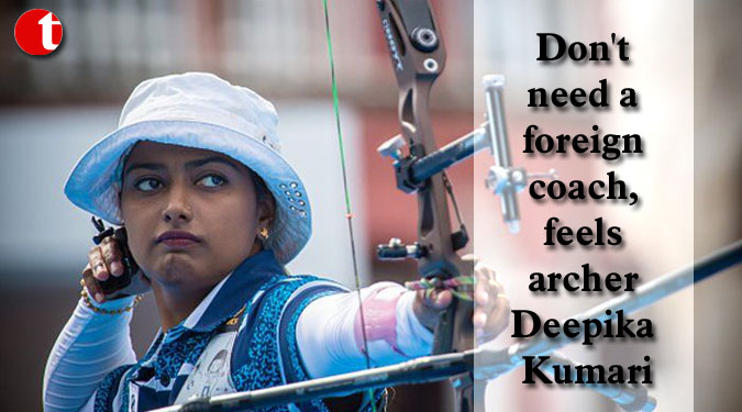 Don't need a foreign coach, feels archer Deepika Kumari