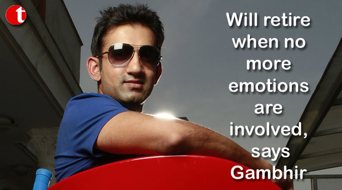 Will retire when no more emotions are involved, says Gambhir
