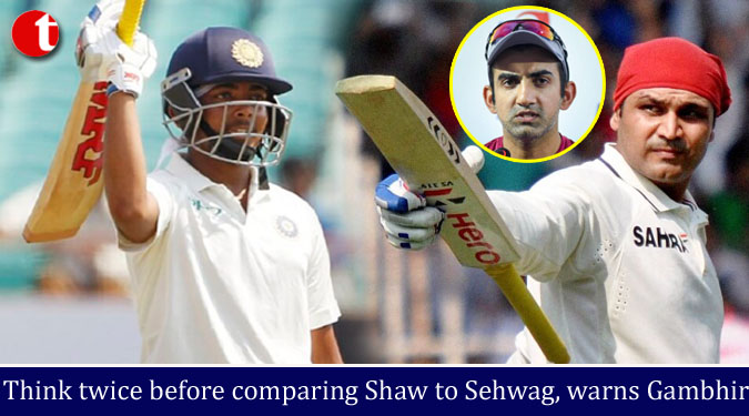 Think twice before comparing Shaw to Sehwag, warns Gambhir