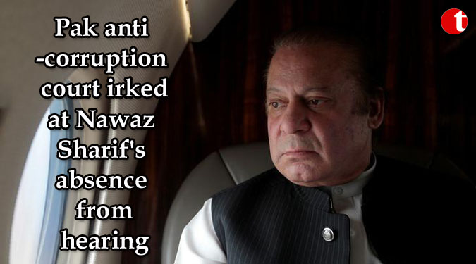 Pak anti-corruption court irked at Nawaz Sharif's absence from hearing