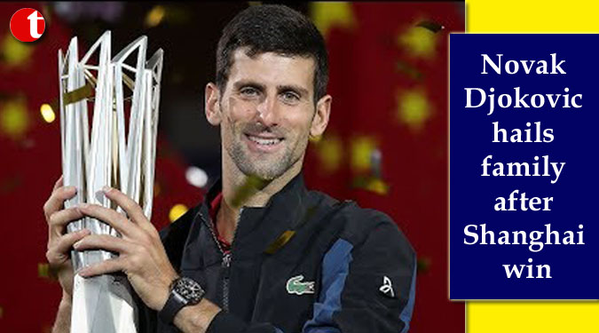 Novak Djokovic hails family after Shanghai win