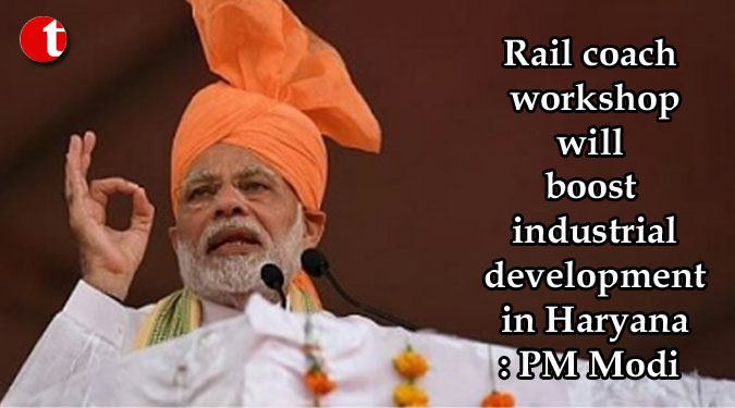 Rail coach workshop will boost industrial development in Haryana: PM Modi