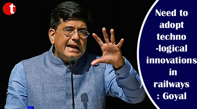 Need to adopt technological innovations in railways: Goyal