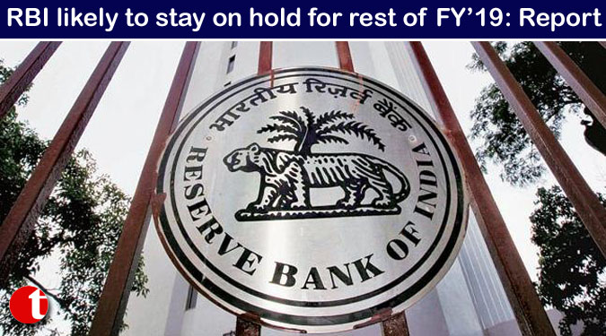 RBI likely to stay on hold for rest of FY’19: Report