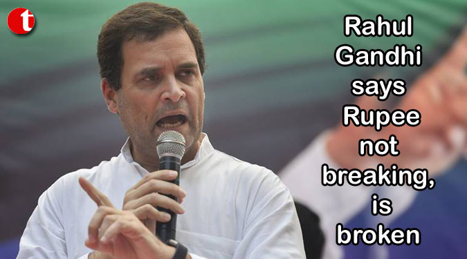 Rahul Gandhi says Rupee not breaking, is broken