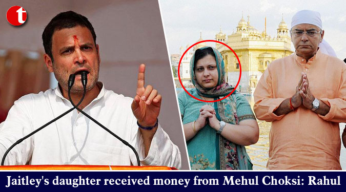 Jaitley's daughter received money from Mehul Choksi: Rahul