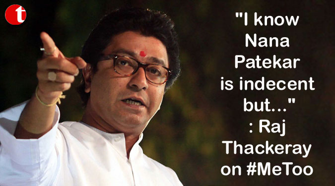 "I know Nana Patekar is indecent but...": Raj Thackeray on #MeToo