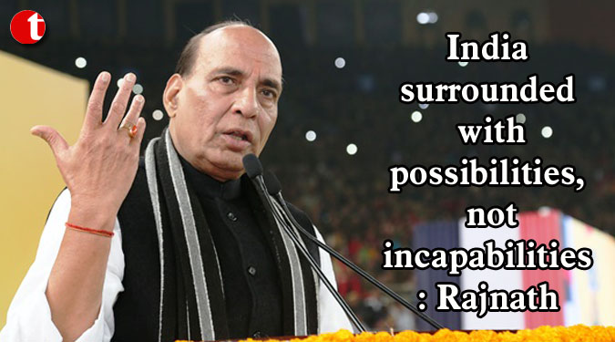 India surrounded with possibilities, not incapabilities: Rajnath