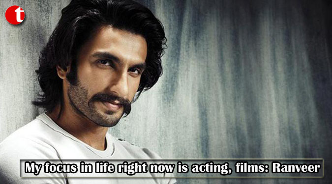 My focus in life right now is acting, films: Ranveer