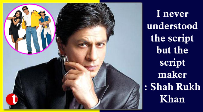 I never understood the script but the script maker: Shah Rukh Khan