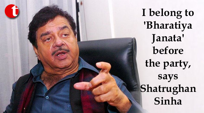 I belong to ‘Bharatiya Janata’ before the party, says Shatrughan Sinha